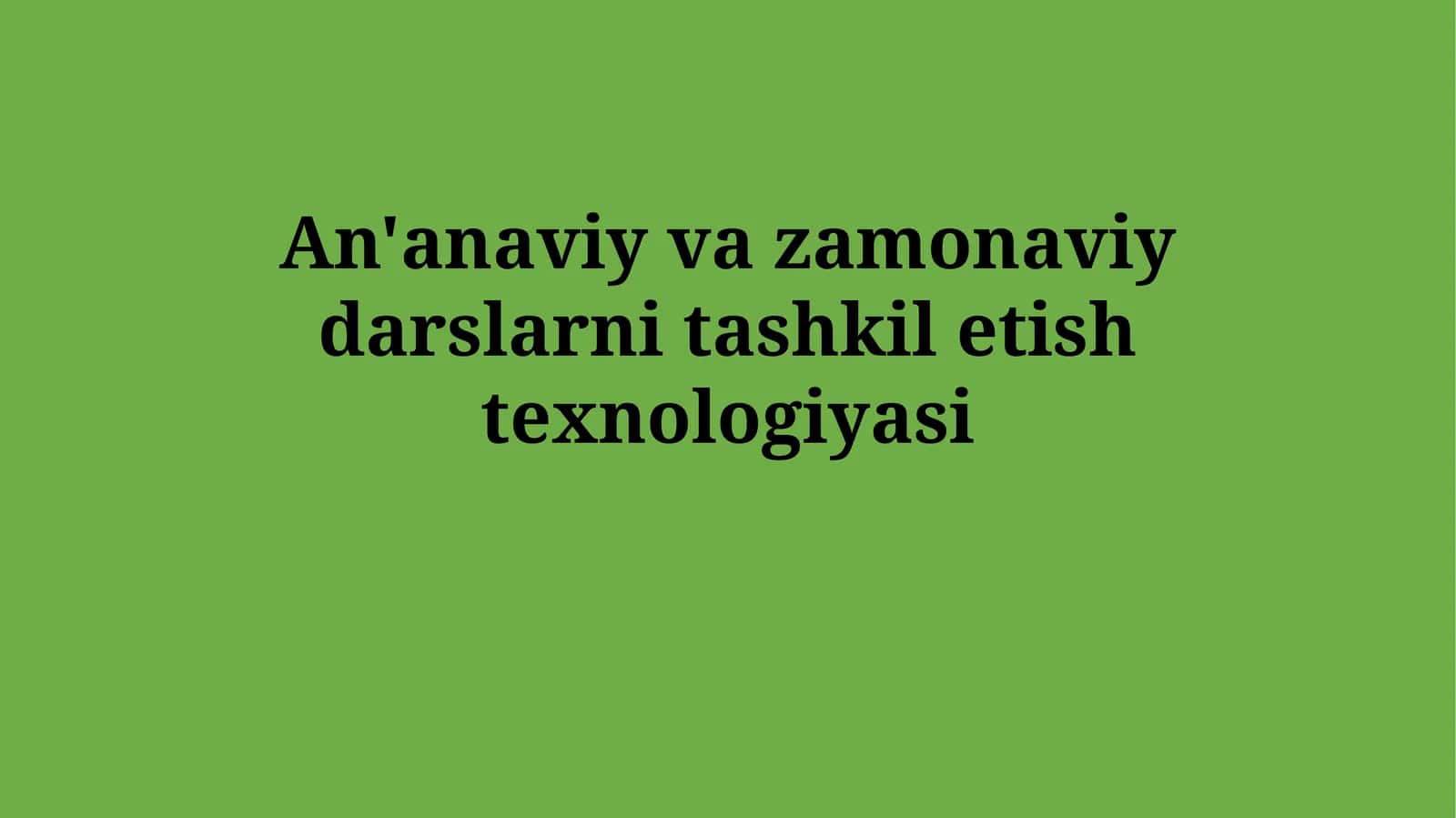 An'anaviy va zamonaviy darslarni tashkiletishtexnologiyasi