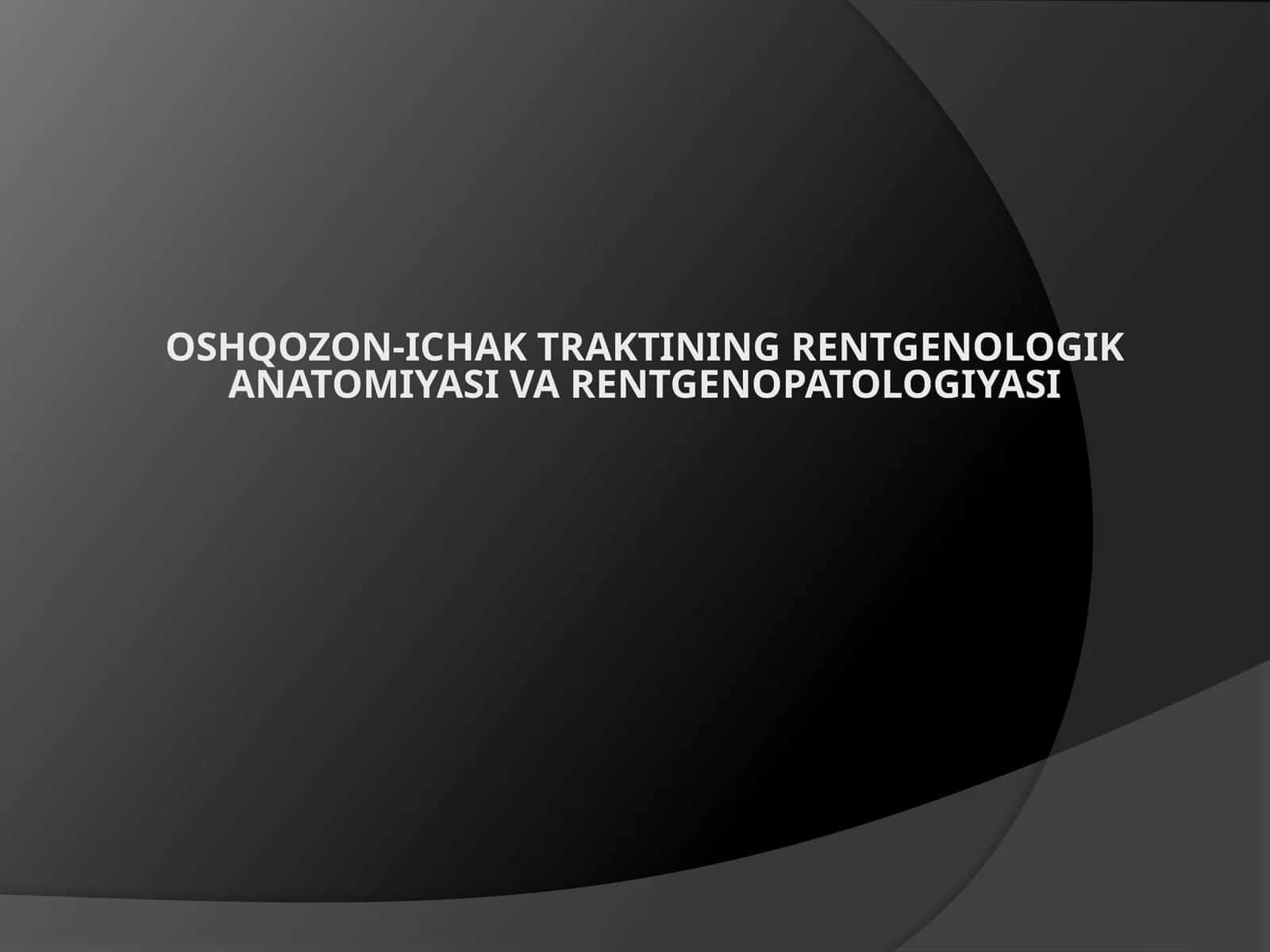 Oshqozon-ichak traktining rentgenologik anatomiyasi va rentgenopatologiyasi