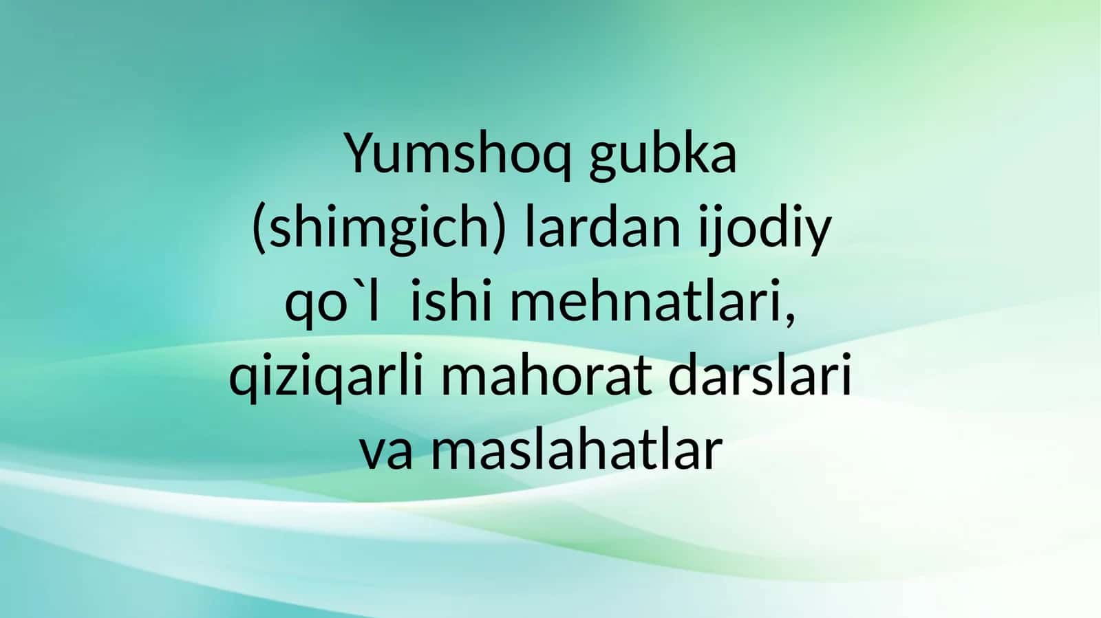 Yumshoq gubka (shimgich) lardan ijodiy qo'lishi mehnatlari, qiziqarli mahorat darslari va maslahatlar