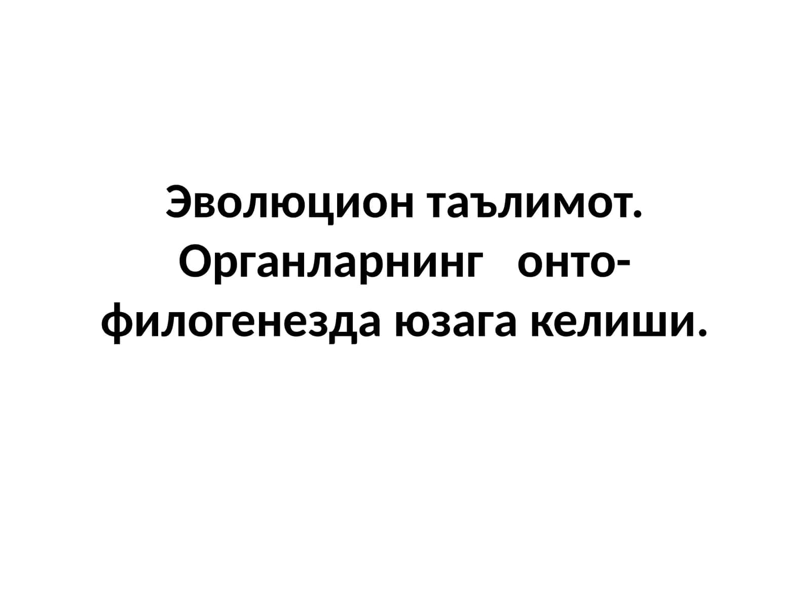 Эволюцион таълимот. Органларнинг онто-филогенезда юзага келиши