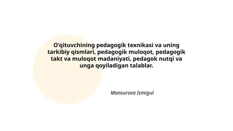 O'qituvchining pedagogik texnikasi va uning tarkibiy qismlari, pedagogik muloqot, pedagogik takt va muloqot madaniyati, pedagok nutqi va unga qoyiladigan talablar.