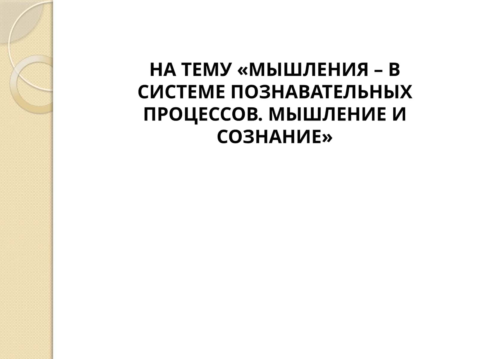 МЫШЛЕНИЯ – В СИСТЕМЕ ПОЗНАВАТЕЛЬНЫХ ПРОЦЕССОВ. МЫШЛЕНИЕ И СОЗНАНИЕ