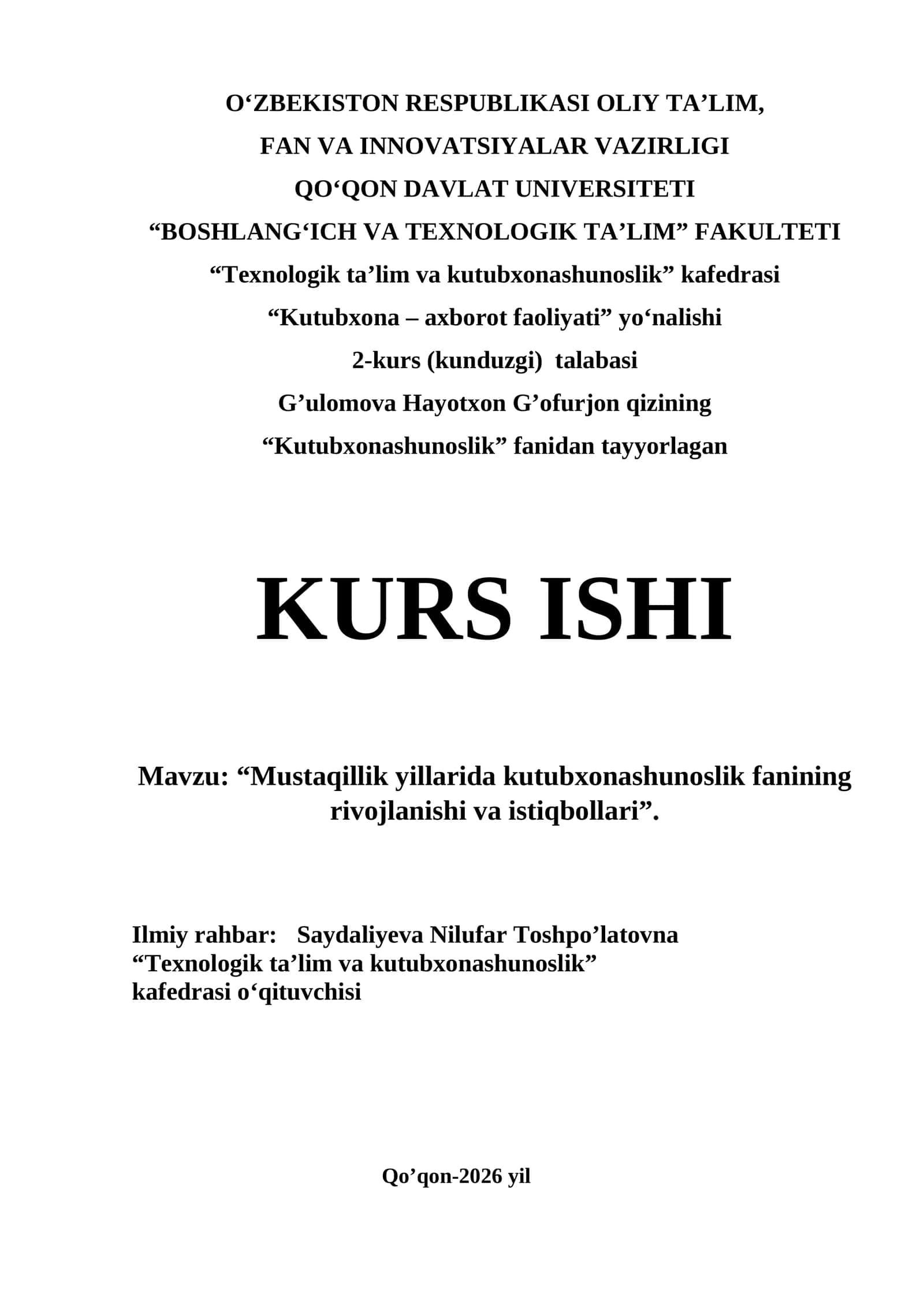 O‘ZBEKISTON RESPUBLIKASI OLIY TA’LIM, FAN VA INNOVATSIYALAR VAZIRLIGI QO‘QON DAVLAT UNIVERSITETI “BOSHLANG‘ICH VA TEXNOLOGIK TA’LIM” FAKULTETI “Texnologik ta’lim va kutubxonashunoslik” kafedrasi “Kutubxona – axborot faoliyati” yo‘nalishi 2-kurs (kunduzgi) talabasi G’ulomova Hayotxon G’ofurjon qizining “Kutubxonashunoslik” fanidan tayyorlagan KURS ISHI