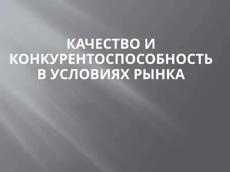 Качество и конкурентоспособность в условиях рынка