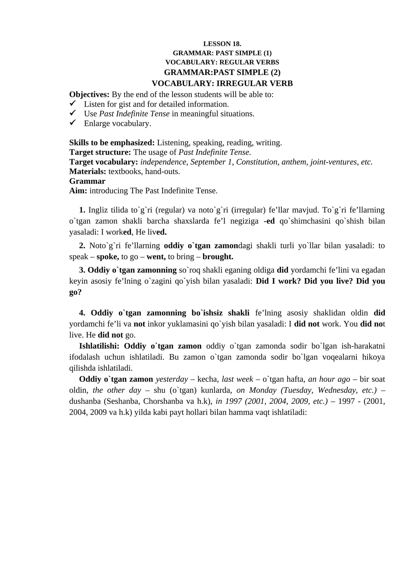 Ingliz tilida to`g`ri (regular) va noto`g`ri (irregular) fe’llar mavjud. To`g`ri fe’llarning o`tgan zamon shakli barcha shaxslarda fe’l negiziga -ed qo`shimchasini qo`shish bilan yasaladi: I worked, He lived. Noto`g`ri fe’llarning oddiy o`tgan zamondagi shakli turli yo`llar bilan yasaladi: to speak – spoke, to go – went, to bring – brought. Oddiy o`tgan zamonning so`roq shakli eganing oldiga did yordamchi fe’lini va egadan keyin asosiy fe’lning o`zagini q
