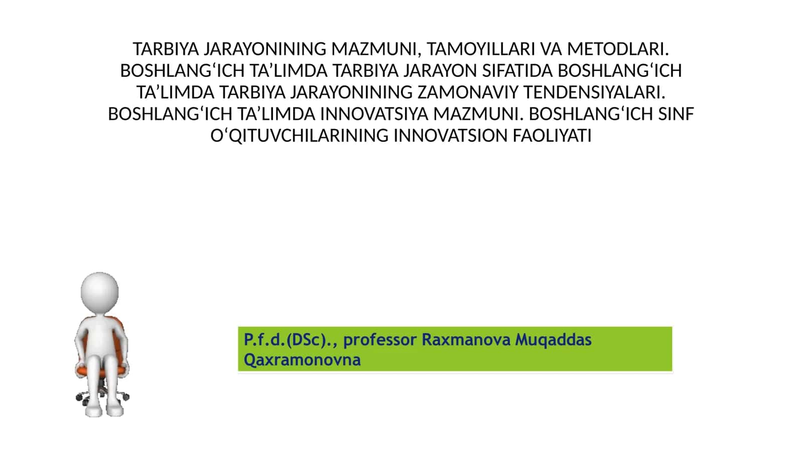 BOSHLANGʻICH TA’LIMDA TARBIYA JARAYON SIFATIDA BOSHLANGʻICH TA’LIMDA TARBIYA JARAYONINING ZAMONAVIY TENDENSIYALARI. BOSHLANGʻICH TA’LIMDA INNOVATSIYA MAZMUNI. BOSHLANGʻICH SINF OʻQITUVCHILARINING INNOVATSION FAOLIYATI