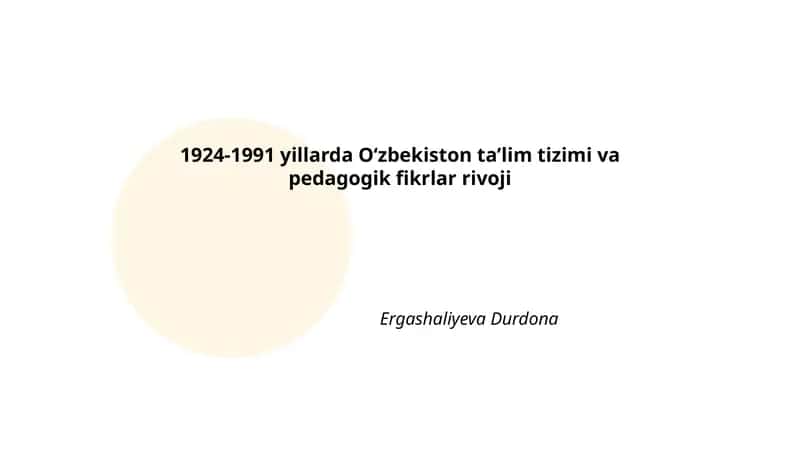 1924-1991 yillarda Oʻzbekiston taʼlim tizimi va pedagogik fikrlar rivoji Ergashaliyeva Durdona