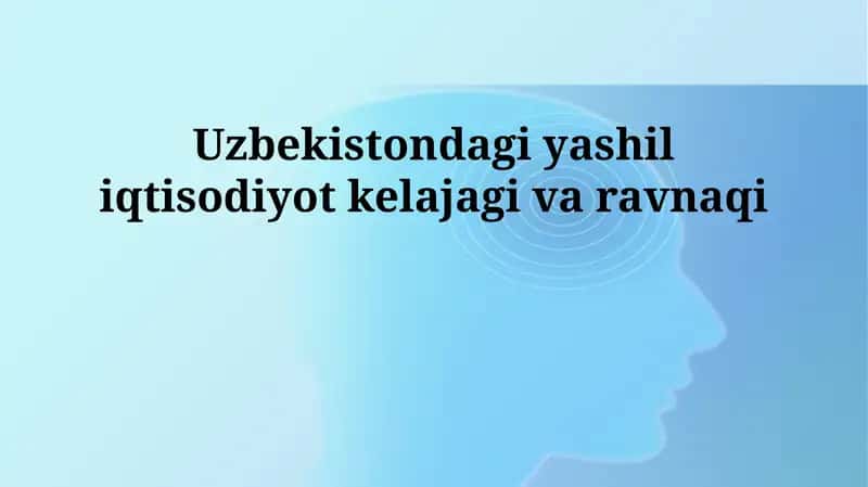 O'zbekistondagi yashil iqtisodiyot kelajagi va ravnaqi