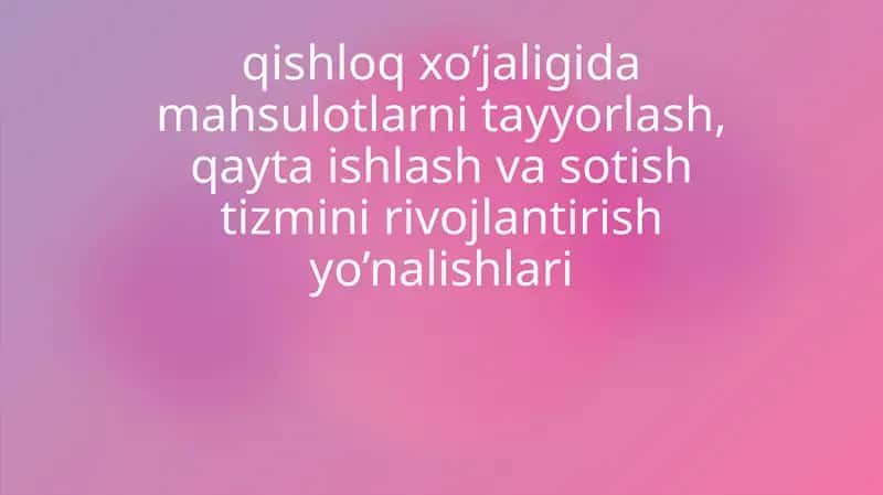 Qishloq xo'jaligida mahsulotlarni tayyorlash, qayta ishlash va sotish tizmini rivojlantirish yo’nalishlari