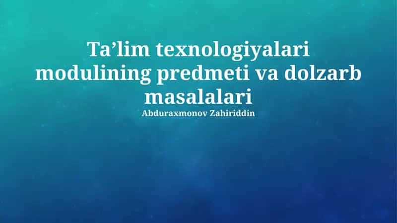 Ta'lim texnologiyalari modulining predmeti va dolzarb masalalari