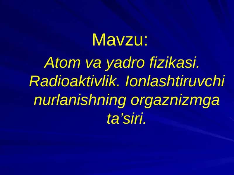 Atom va yadro fizikasi. Radioaktivlik. Ionlashtiruvchi nurlanishning orgaznizmga ta’siri.