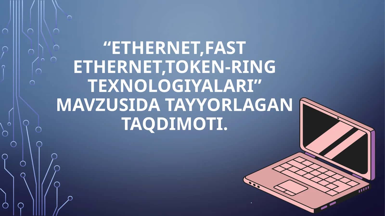 ETHERNET,FAST ETHERNET,TOKEN-RING TEXNOLOGIYALARI