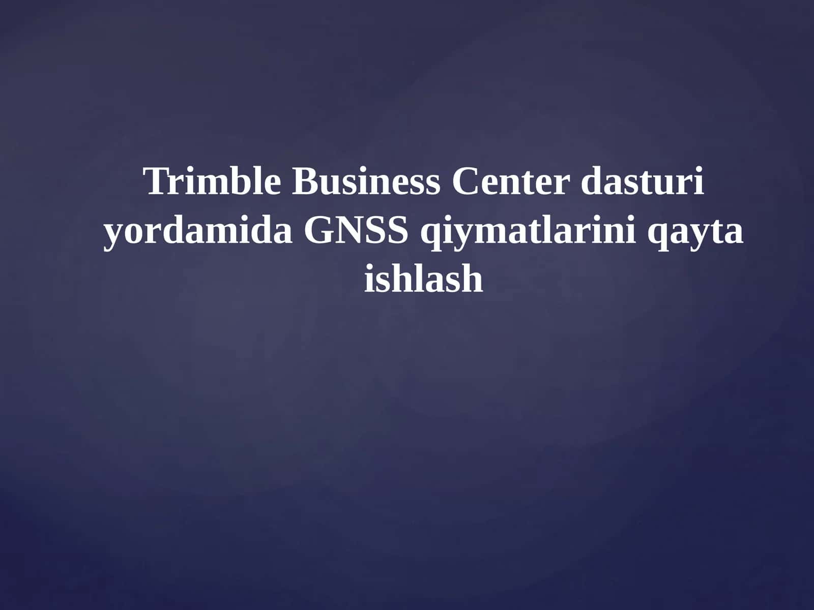 Trimble Business Center dasturiy yordamida GNSS qiymatlarini qayta ishlash