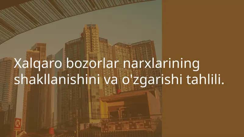Xalqaro bozorlar narxlarining shakllanishini va o'zgarishi tahlili