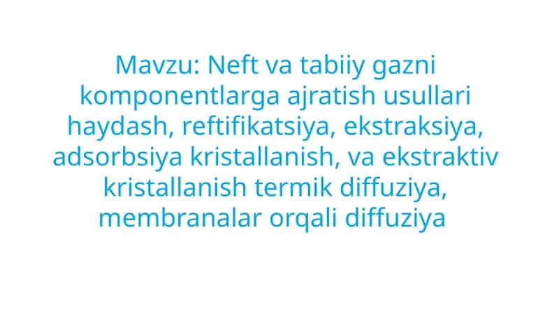 Neft va tabiiy gazni komponentlarga ajratish usullari haydash, reftifikatsiya, ekstraksiya, adsorbsiya kristallanish, va ekstraktiv kristallanish termik diffuziya, membranalar orqali diffuziya