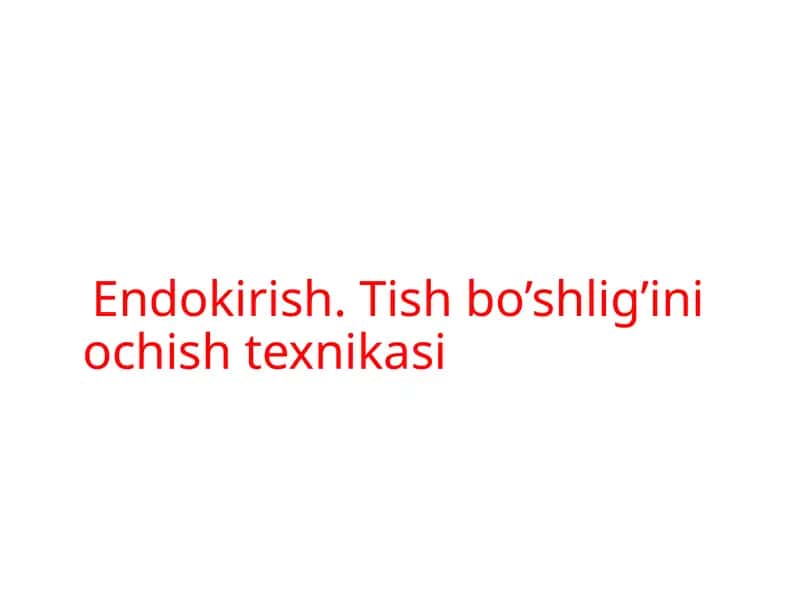 Endokirish. Tish bo’shlig’ini ochish texnikasi