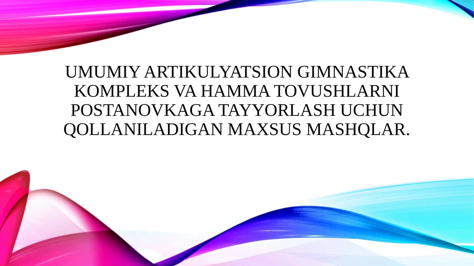 Umumiy artikulyatsion gimnastika kompleks va hamma tovushlarni postanovkaga tayyorlash uchun qollaniladigan maxsus mashqlar.