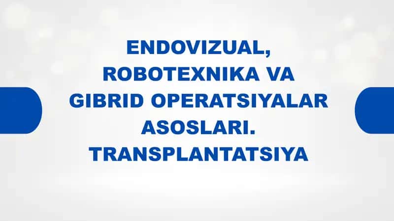 ENDOVIZUAL, ROBOTEXNIKA VA GIBRID OPERATSIYALAR ASOSLARI. TRANSPLANTATSIYA