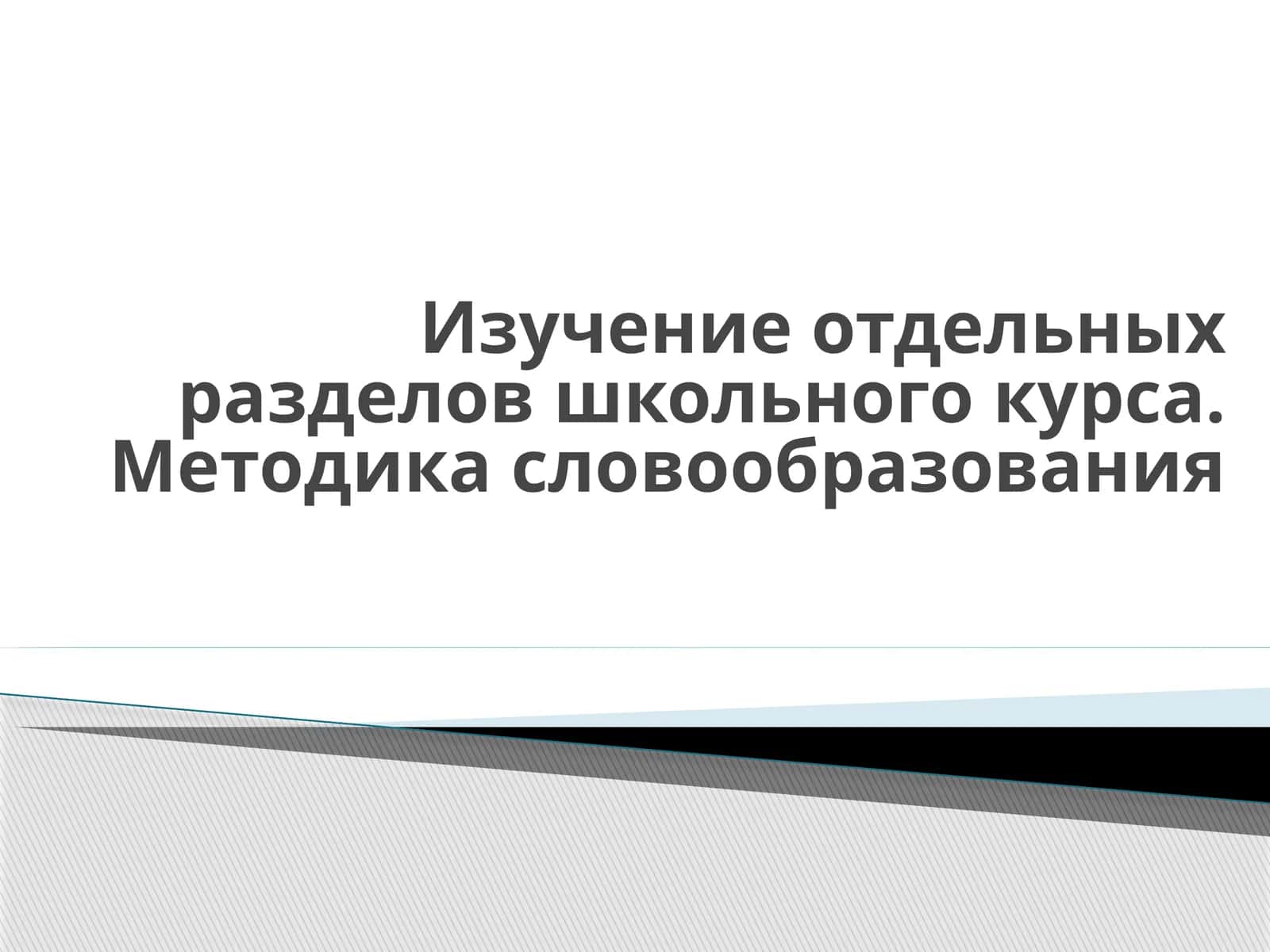 Изучение отдельных разделов школьного курса. Методика словообразования