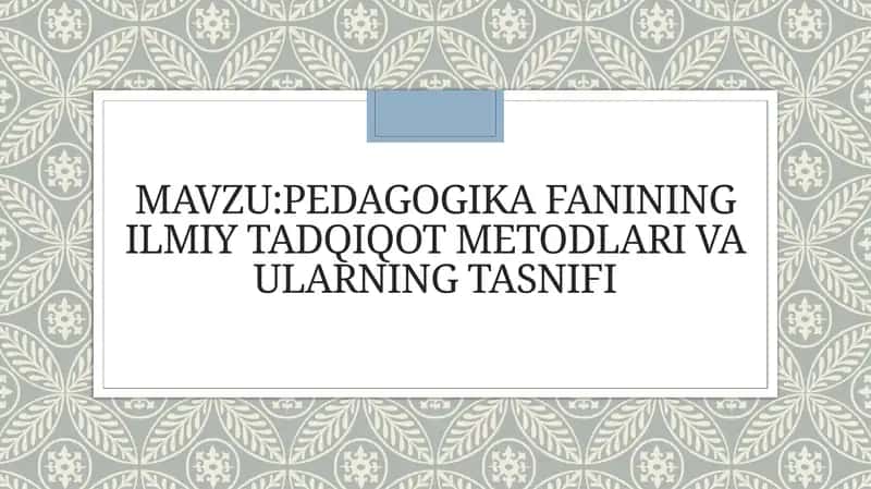 Pedagogika fanining ilmiy tadqiqot metodlari va ularning tasnifi