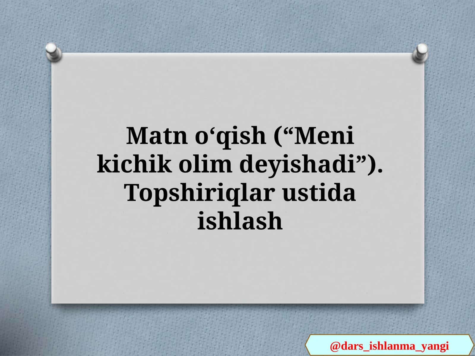 Matn oʻqish (“Meni kichik olim deyishadi”). Topshiriqlar ustida ishlash