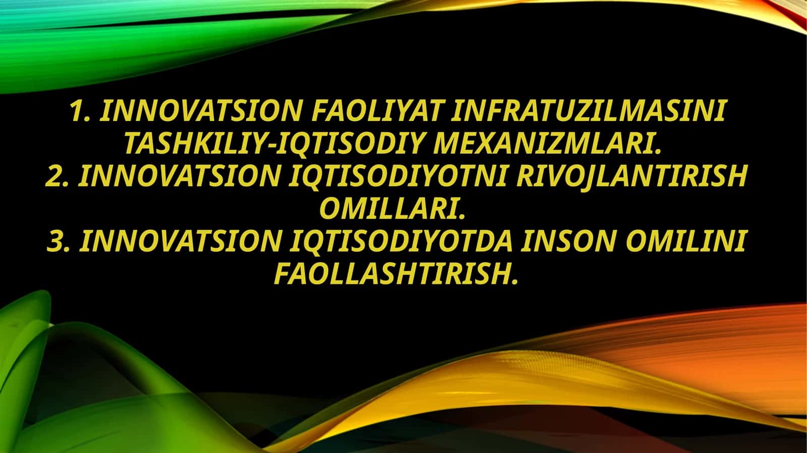 1. Innovatsion faoliyat infratuzilmasini tashkiliy-iqtisodiy mexanizmlari. 2. Innovatsion iqtisodiyotni rivojlantirish omillari. 3. Innovatsion iqtisodiyotda inson omilini faollashtirish.
