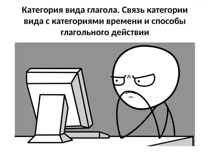 Категория вида глагола. Связь категории вида с категориями времени и способы глагольного действии
