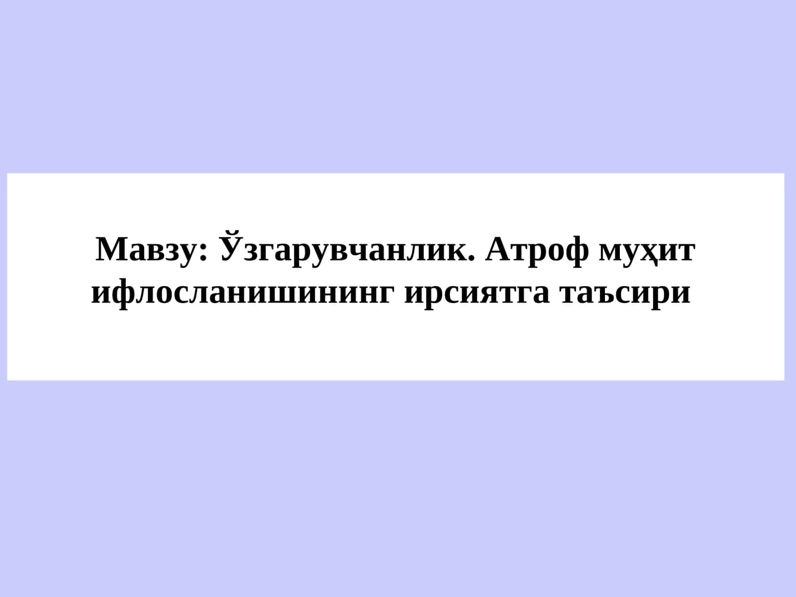 Ўзгарувчанлик. Атроф муҳит ифлосланишининг ирсиятга таъсири