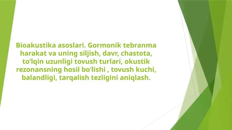 Bioakustika asoslari. Gormonik tebranma harakat va uning siljish, davr, chastota, toʻlqin uzunligi tovush turlari, okustik rezonansning hosil boʻlishi , tovush kuchi, balandligi, tarqalish tezligini aniqlash.