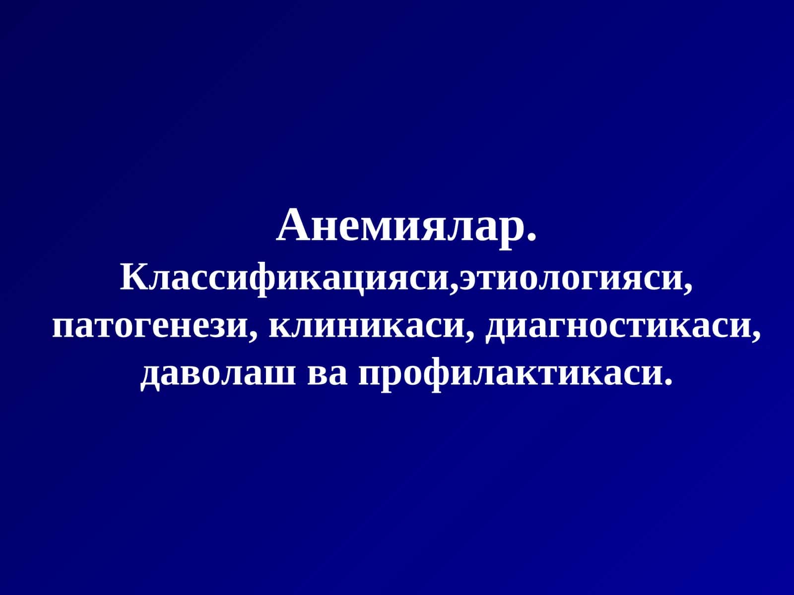 Анемиялар.Классификацияси,этиологияси, патогенези, клиникаси, диагностикаси, даволаш ва профилактикаси
