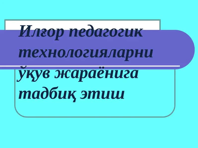 Педагогик технологияларни ўқув жараёнига тадбиқ этиш