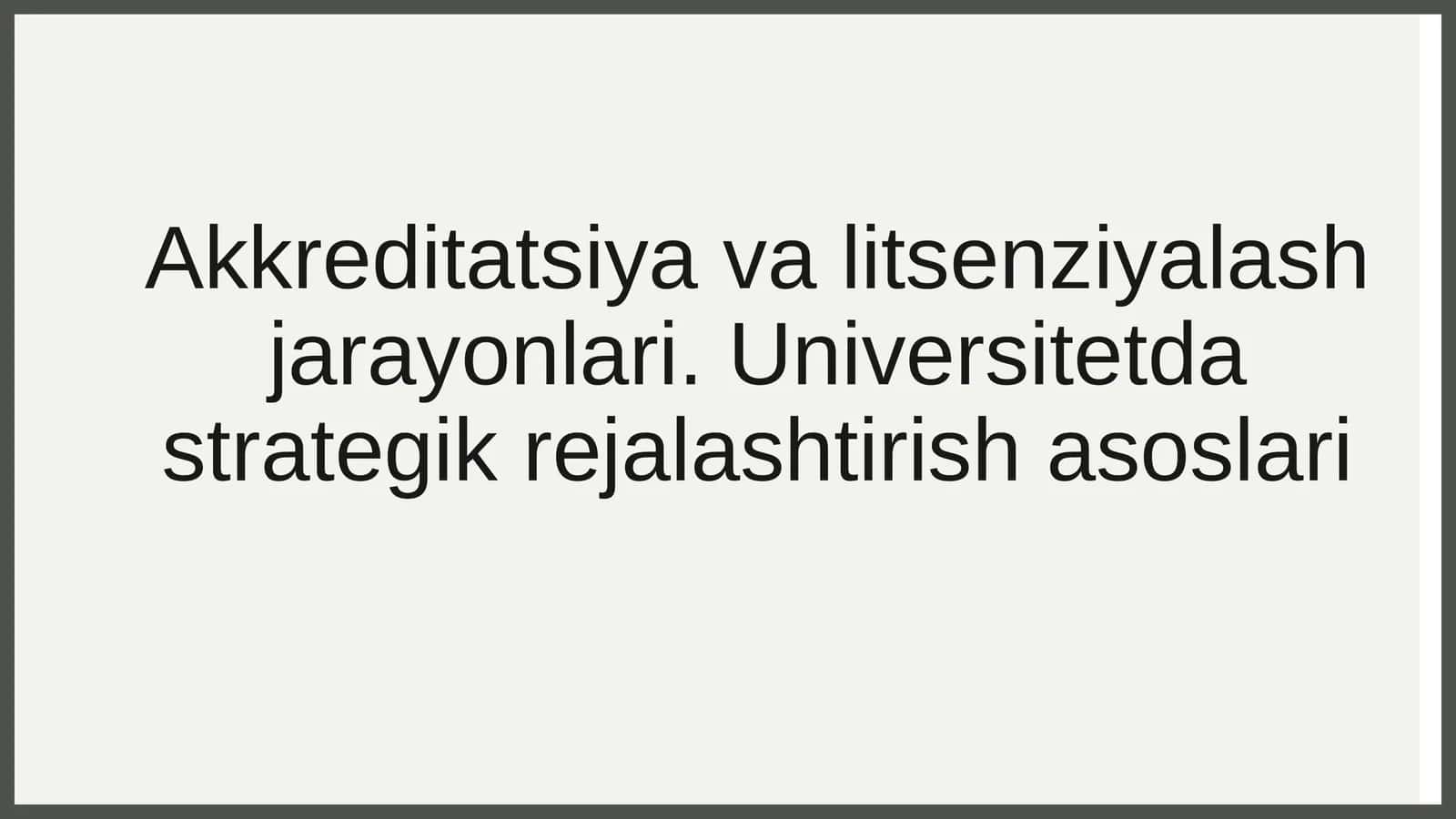 Akkreditatsiya va litsenziyalash jarayonlari. Universitetda strategik rejalashtirish asoslari