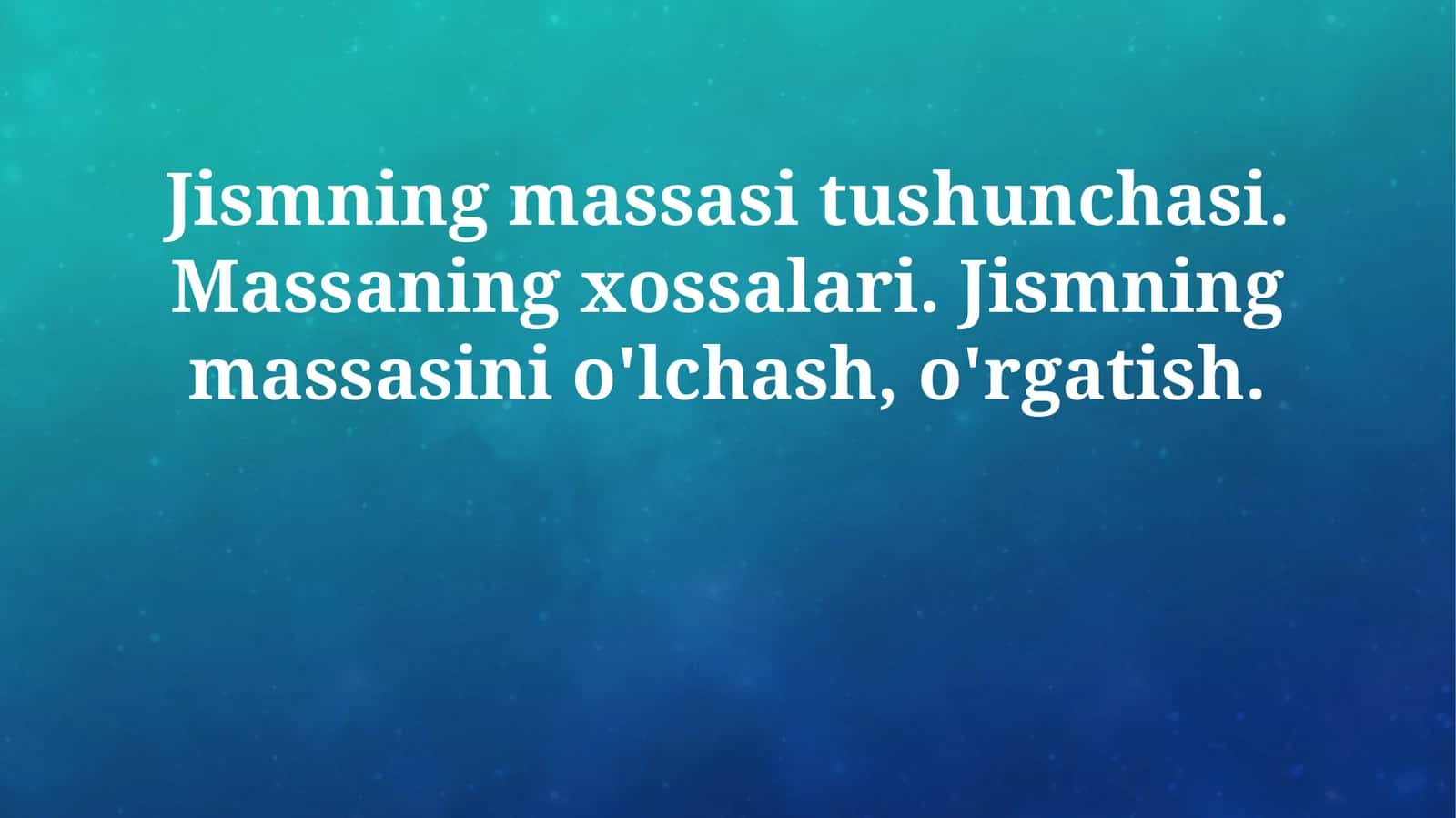 Jismning massasi tushunchasi. Massaning xossalari. Jismning massasini o'lchash, o'rgatish