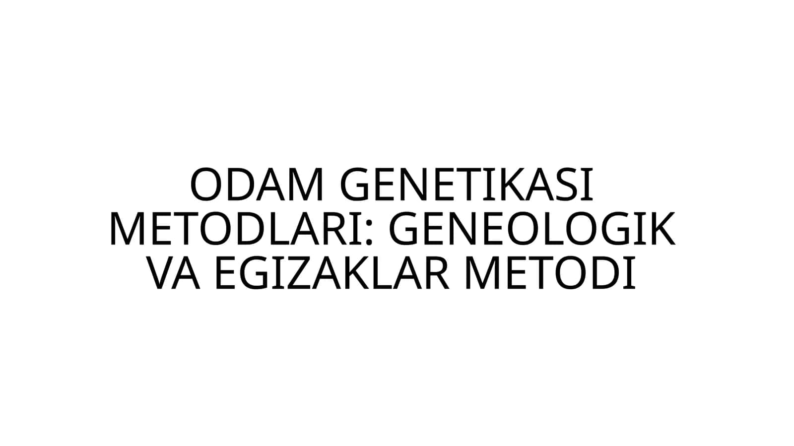 ODAM GENETIKASI METODLARI: GENEOLOGIK VA EGIZAKLAR METODI