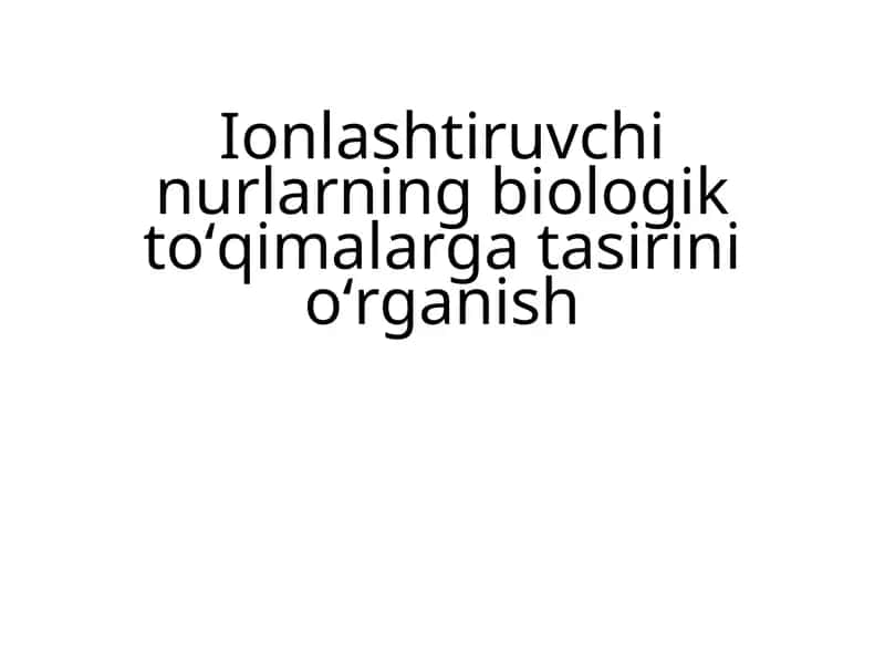 Ionlashtiruvchi nurlarning biologik toʻqimalarga tasirini oʻrganish