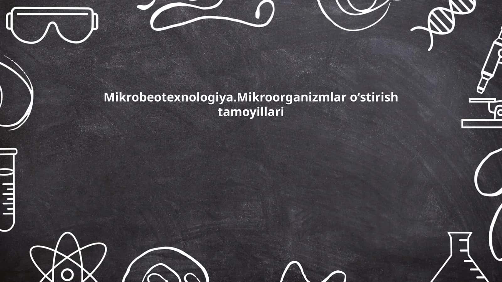 Mikrobeotexnologiya.Mikroorganizmlar oʻstirish tamoyillari