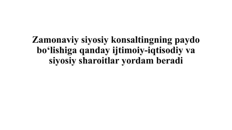 Zamonaviy siyosiy konsaltingning paydo bo‘lishiga qanday ijtimoiy-iqtisodiy va siyosiy sharoitlar yordam beradi