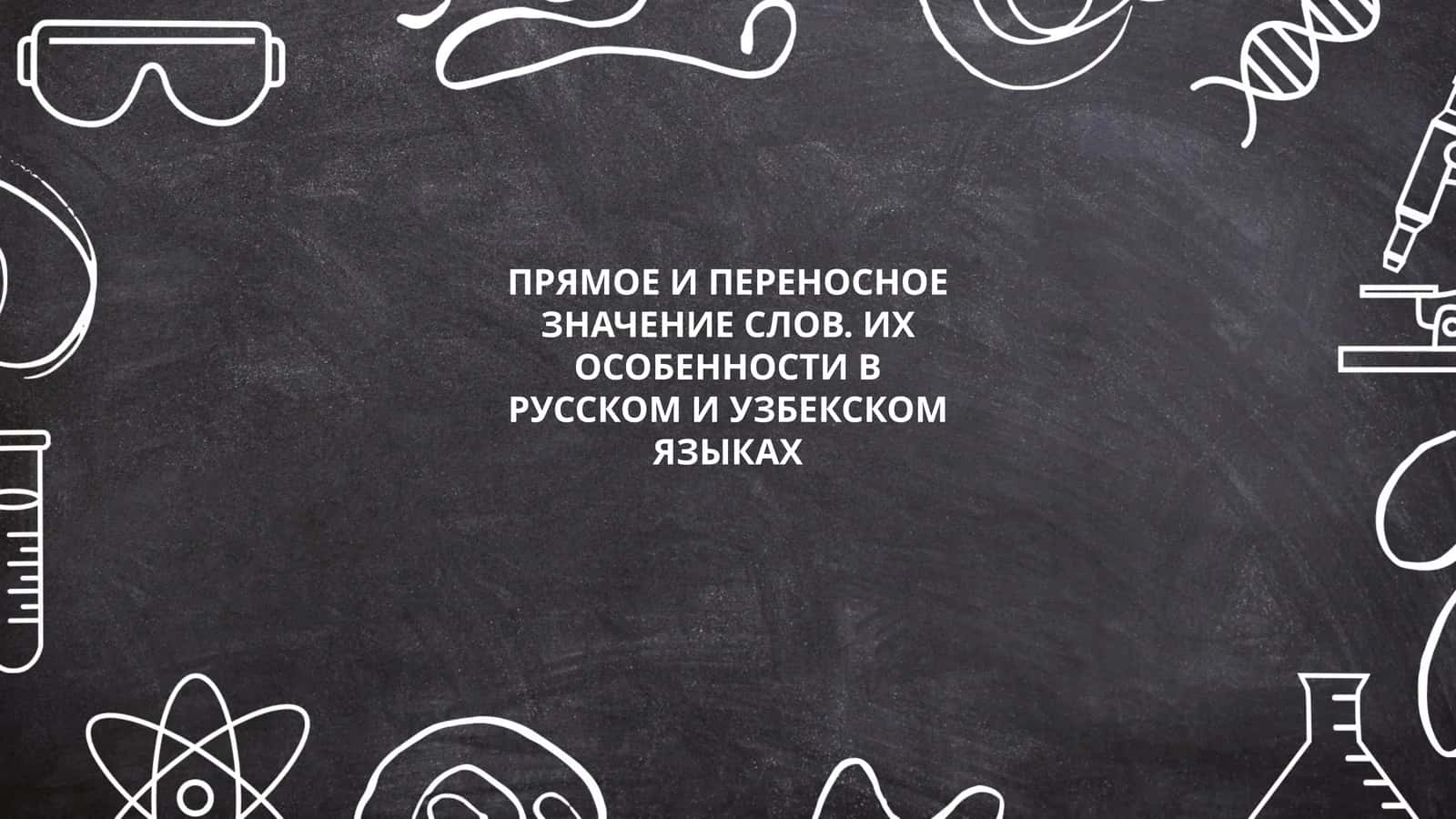 ПРЯМОЕ И ПЕРЕНОСНОЕ ЗНАЧЕНИЕ СЛОВ. ИХ ОСОБЕННОСТИ В РУССКОМ И УЗБЕКСКОМ ЯЗЫКАХ