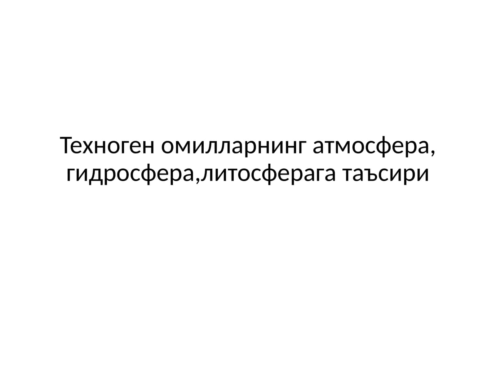 Техноген омилларнинг атмосфера, гидросфера,литосферага таъсири