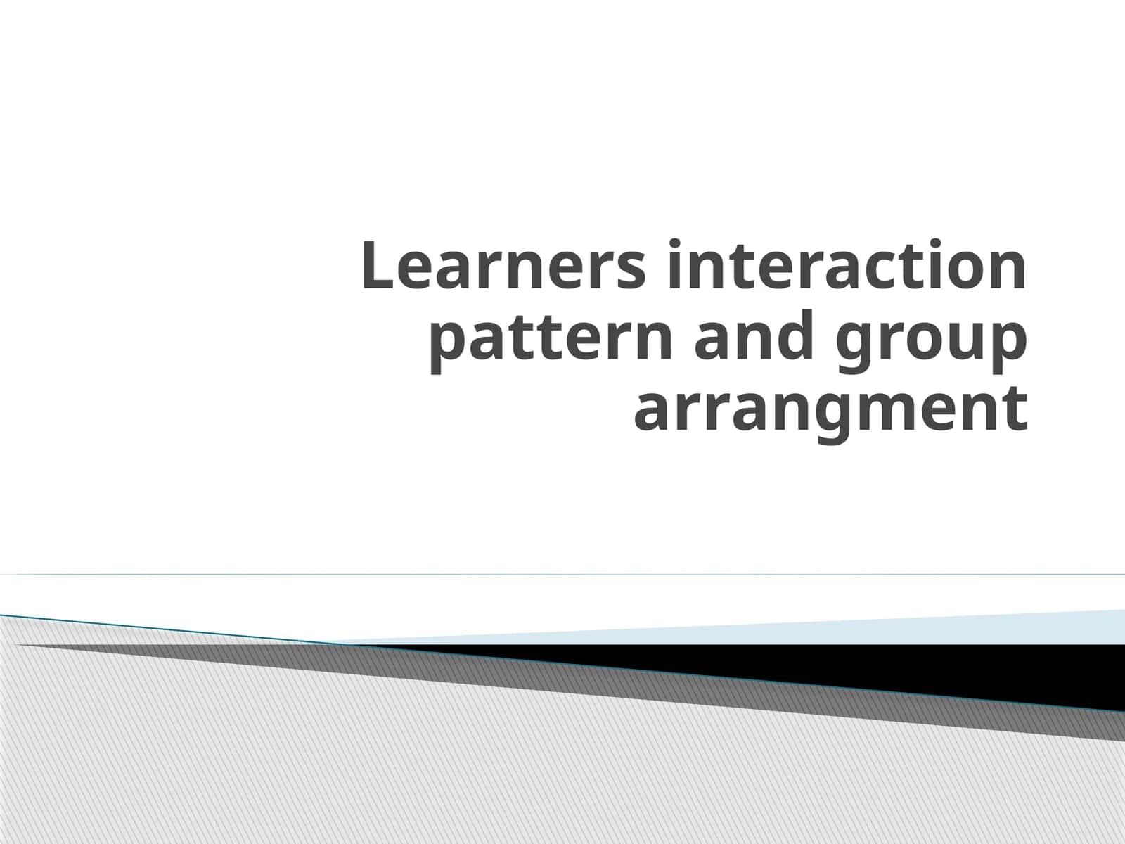 Learners interaction pattern and grouparrangment