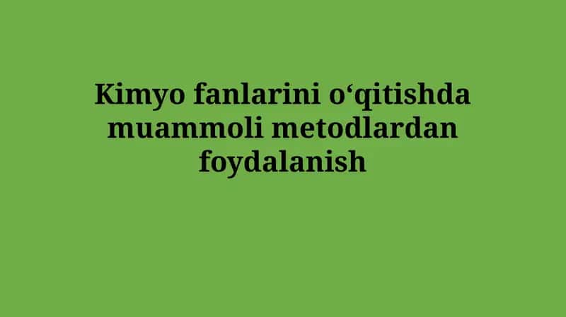 Kimyo fanlarini oʻqitishda muammolimetodlardanfoydalanish
