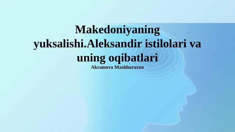 Makedoniyaning yuksalishi.Aleksandir istilolari va uning oqibatlari