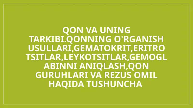 Qon va uning tarkibi.Qonning o'rganish usullari,gematokrit,eritrotsitlar,leykotsitlar,gemoglabinni aniqlash,qon guruhlari va rezus omil haqida tushuncha
