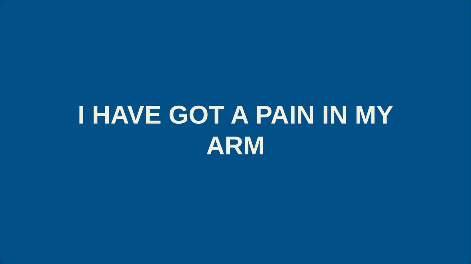I HAVE GOT A PAIN IN MY ARM