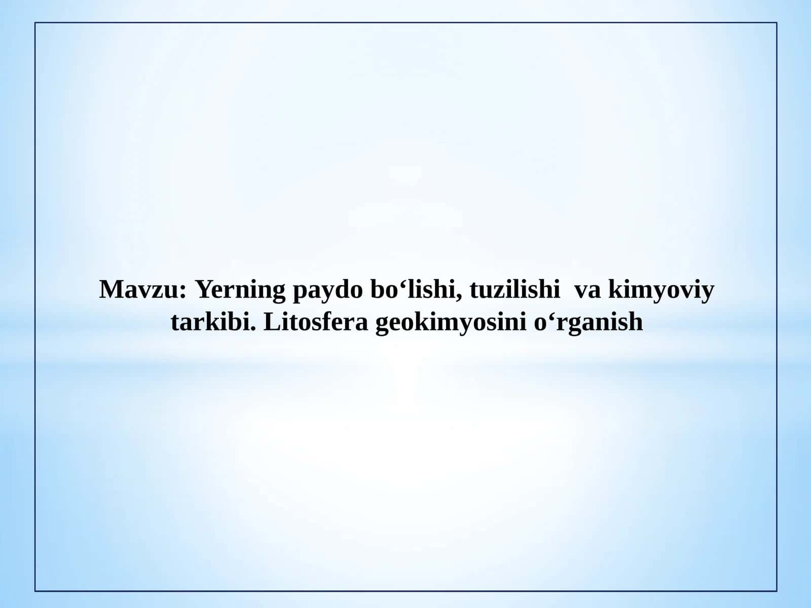 Yerning paydo bo‘lishi, tuzilishi  va kimyoviy tarkibi. Litosfera geokimyosini o‘rganish