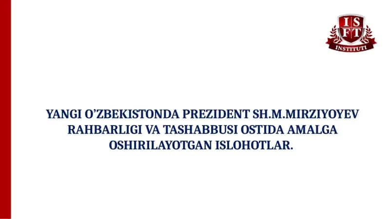 YANGI O’ZBEKISTONDA PREZIDENT SH.M.MIRZIYOYEV RAHBARLIGI VA TASHABBUSI OSTIDA AMALGA OSHIRILAYOTGAN ISLOHOTLAR.