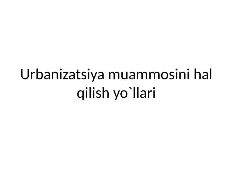 Urbanizatsiya muammosini hal qilish yo`llari