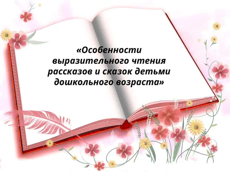 Особенности выразительного чтения рассказов и сказок детьми дошкольного возраста