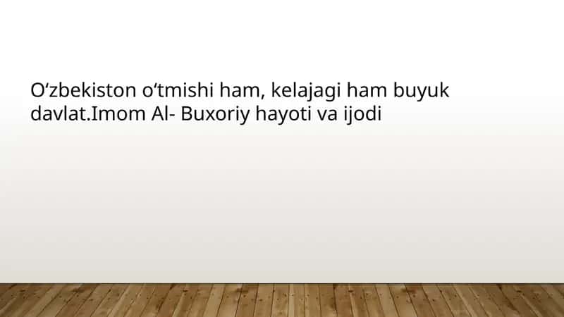 Oʻzbekiston oʻtmishi ham, kelajagi ham buyuk davlat.Imom Al- Buxoriy hayoti va ijodi