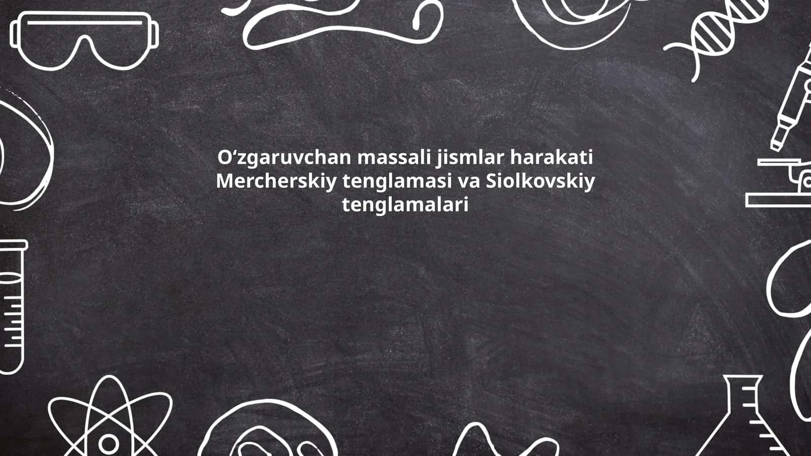 Oʻzgaruvchan massali jismlar harakati Mercherskiy tenglamasi va Siolkovskiy tenglamalari